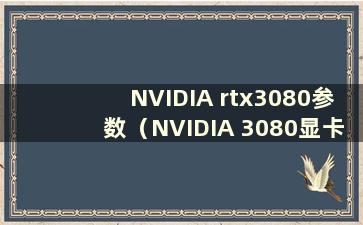 NVIDIA rtx3080参数（NVIDIA 3080显卡原价）